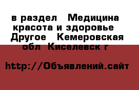  в раздел : Медицина, красота и здоровье » Другое . Кемеровская обл.,Киселевск г.